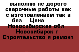 выполню не дорого сварочные работы как с изготовлением так и без  › Цена ­ 1 000 - Новосибирская обл., Новосибирск г. Строительство и ремонт » Другое   . Новосибирская обл.,Новосибирск г.